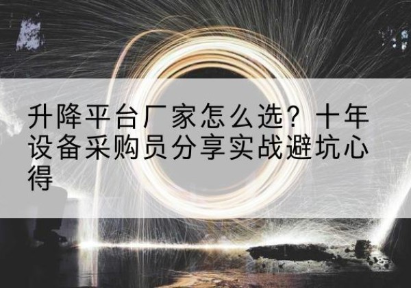 华安升降平台厂家-怎么选？十年设备采购员分享实战避坑心得