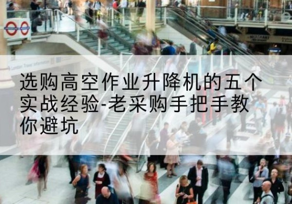 华安高空作业升降机厂家-选购高空作业升降机的五个实战经验-老采购手把手教你避坑