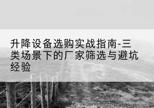 华安移动式升降机厂家推荐-升降设备选购实战指南-三类场景下的厂家筛选与避坑经验