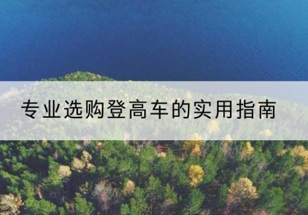 华安电动登高车厂家推荐-专业选购登高车的实用指南