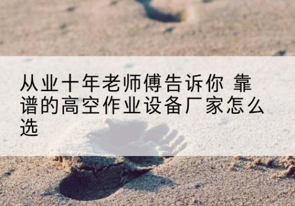 华安高空作业升降机厂家推荐-从业十年老师傅告诉你 靠谱的高空作业设备厂家怎么选