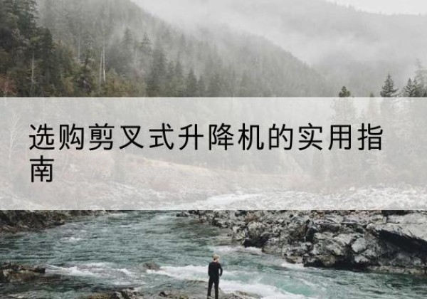 华安剪叉式升降机怎么选-选购剪叉式升降机的实用指南