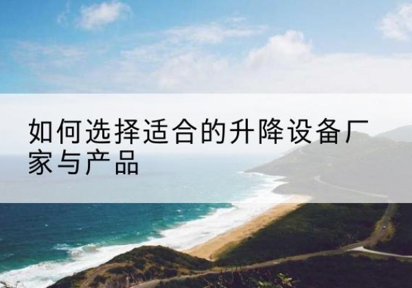 华安电动升降平台厂家-如何选择适合的升降设备厂家与产品